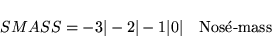 \begin{displaymath}
SMASS =-3 \vert -2 \vert -1 \vert 0 \vert \quad \mbox{Nos\'e-mass}
\end{displaymath}