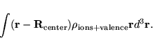 \begin{displaymath}
\int ({\bf r}-{\bf R}_{\rm center}) \rho_{\rm ions+valence}{\bf r} d^3 {\bf r}.
\end{displaymath}