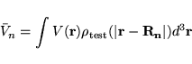 \begin{displaymath}
\bar V_n = \int V({\bf r}) \rho_{\rm test} (\vert{\bf r}- {\bf R_n}\vert) d^3 {\bf r}
\end{displaymath}