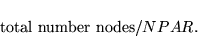 \begin{displaymath}
\mbox{total number nodes}/ NPAR.
\end{displaymath}