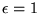 $\epsilon=1$