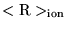 $<{\rm R}>_{\rm ion}$
