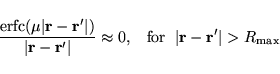 \begin{displaymath}
\frac{{\rm erfc}(\mu\vert{\bf r}-{\bf r}'\vert)}{\vert{\bf r...
...}{\rm for}\hspace{2mm}{\vert{\bf r}-{\bf r}'\vert}>R_{\rm max}
\end{displaymath}