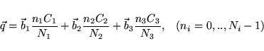 \begin{displaymath}
{\vec q} = {\vec b}_1 \frac{n_1 C_1}{N_1} + {\vec b}_2 \frac...
...+ {\vec b}_3 \frac{n_3 C_3}{N_3},
\hspace{3mm}(n_i=0,..,N_i-1)
\end{displaymath}