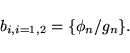 \begin{displaymath}
b_{i,i=1,2} = \{ \phi_{n} / g_{n} \}.
\end{displaymath}