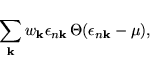 \begin{displaymath}\vspace*{1mm}
\sum_{\bf k}w_{\bf k}\epsilon _{n{\bf k}}\, \Theta(\epsilon _{n{\bf k}}-\mu),
\end{displaymath}
