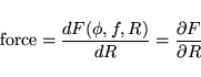 \begin{displaymath}
\mbox{force}= \frac{d F(\phi,f,R)} {d R} = \frac{\partial F}{\partial R}
\end{displaymath}