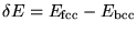 $\delta E = E_{\rm fcc} - E_{\rm bcc}$