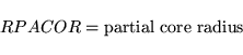 \begin{displaymath}
RPACOR = \mbox{partial core radius} \qquad
\end{displaymath}
