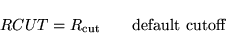 \begin{displaymath}
RCUT = R_{\rm cut} \qquad \mbox{default cutoff}
\end{displaymath}