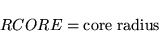 \begin{displaymath}
RCORE = \mbox{core radius}
\end{displaymath}
