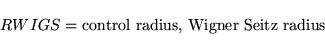 \begin{displaymath}
RWIGS = \mbox{control radius, Wigner Seitz radius}
\end{displaymath}
