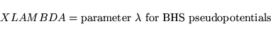 \begin{displaymath}
XLAMBDA = \mbox{parameter $\lambda$\ for BHS pseudopotentials}
\end{displaymath}