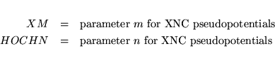 \begin{eqnarray*}
XM &=& \mbox{parameter $m$\ for XNC pseudopotentials} \\
HOCHN &=& \mbox{parameter $n$\ for XNC pseudopotentials}
\end{eqnarray*}