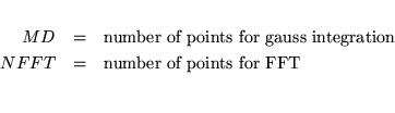 \begin{eqnarray*}
MD &=& \mbox{number of points for gauss integration } \\
NFFT &=& \mbox{number of points for FFT} \\
\end{eqnarray*}