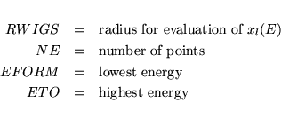 \begin{eqnarray*}
RWIGS &=& \mbox{radius for evaluation of $x_l(E)$} \\
NE &=& ...
...M &=& \mbox{lowest energy} \\
ETO &=& \mbox{highest energy} \\
\end{eqnarray*}