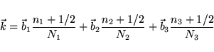 \begin{displaymath}
{\vec k} = {\vec b}_1 \frac{n_1+1/2}{N_1} + {\vec b}_2 \frac{n_2+1/2}{N_2} + {\vec b}_3 \frac{n_3+1/2}{N_3}
\end{displaymath}