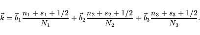 \begin{displaymath}
{\vec k} = {\vec b}_1 \frac{n_1+s_1+1/2}{N_1} + {\vec b}_2 \frac{n_2+s_2+1/2}{N_2} + {\vec b}_3 \frac{n_3+s_3+1/2}{N_3}.
\end{displaymath}